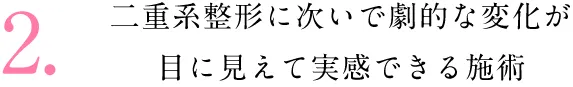 二重系整形に次いで劇的な変化が目に見えて実感できる施術